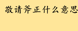 敬请斧正什么意思用在什么场合 斧正和雅正有什么区别