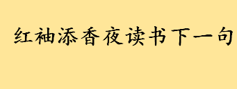 红袖添香夜读书下一句是什么出自何处 红袖添香夜读书中的红袖是何意