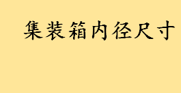 集装箱内径尺寸长宽高是多少 常见的国际标准集装箱内径尺寸 