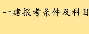 2022一建报考条件及科目是什么 专业不对口怎么考一级建造师