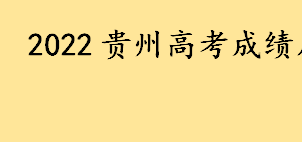 2022贵州高考成绩几点公布 贵州高考生如何查询成绩