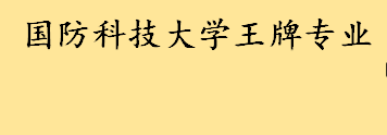 国防科技大学最好的优势专业有什么 国防科技大学是985和211吗