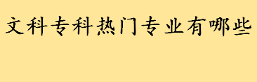 文科专科热门专业有哪些 专科生如何选择大学专业 