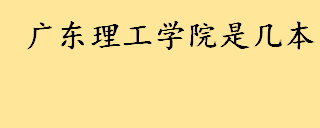 广东理工学院是一本还是二本 广东理工学院有哪些优势专业