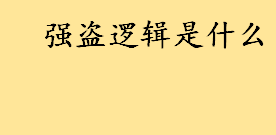 强盗逻辑是什么通俗解释？强盗逻辑的表现有哪些 如何对付强盗逻辑的人