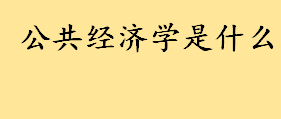 公共经济学是什么名词解释 公共经济学考点汇总超详细