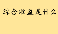 综合收益是什么如何理解？综合收益主要包括什么 其他综合收益增加代表什么 