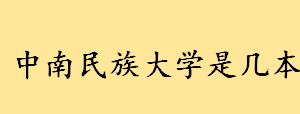 中南民族大学是几本怎么样 中南民族大学是985和211吗 