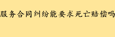 服务合同纠纷能要求死亡赔偿吗 不可抗力导致合同无法履行怎么办