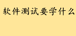 软件测试要学什么发展趋势如何 女生学软件测试难不难好找工作吗