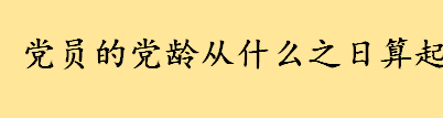 党员的党龄从什么之日算起 不同时期党龄的计算方法