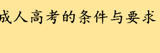 成人高考的条件与要求截止年龄 成人高考难吗都考什么科目