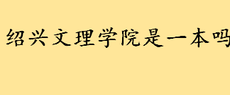 绍兴文理学院是几本一本还是二本 绍兴文理学院什么档次 