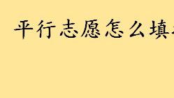 平行志愿怎么填按什么顺序 什么情况下会出现高考退档原因有哪些 