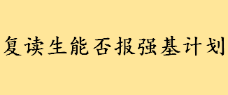 复读生能否报强基计划？强基计划包括哪些专业 强基计划可以报几个专业 