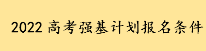 2022高考强基计划报名条件有哪些 报考强基计划有什么好处学费多少