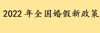 2022年全国各地婚假新政策一览表 婚假有效期是多久多少天