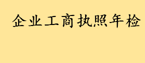 企业工商执照年检网上怎么办理流程是？个体户营业执照能代办吗？