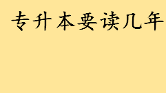 专升本要读几年？专升本要读几年本科才能考研 专升本英语难度相当于几级