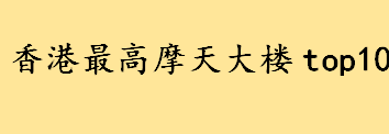 香港最高楼是哪里？香港最高摩天大楼top10 香港十大地标建筑