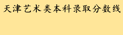 2022天津艺术类体育类本科录取分数线是多少 艺术类综合分折算方法 