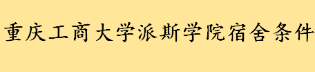 重庆工商大学派斯学院宿舍条件要爬山吗 重庆工商派斯学院宿舍熄灯时间