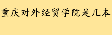 重庆对外经贸学院是二本还是三本？重庆211大学名单一览 