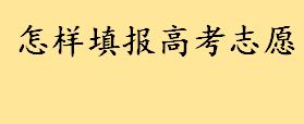 怎样填报高考志愿有哪些方法？高考志愿填报小技巧 平行志愿填报技巧