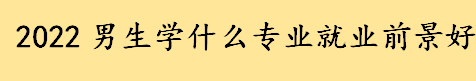 2022就业前景好适合男生学的专业有哪些 电气电子类专业包括哪些