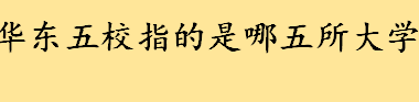 华东五校指的是哪五所大学？上海交通大学原名是什么 南京大学的前世今生