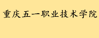 重庆五一职业技术学院好不好有哪些专业 重庆五一职业技术学院简介