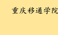 重庆移通学院好不好什么档次 重庆移通学院王牌专业名单一览