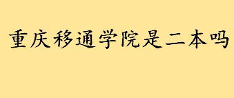 重庆移通学院是二本还是三本大学 重庆移通学院是985和211吗