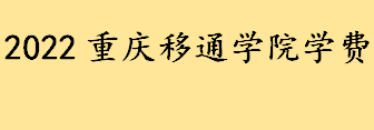 2022重庆移通学院学费一年多少钱 重庆移通学院本科专业收费标准