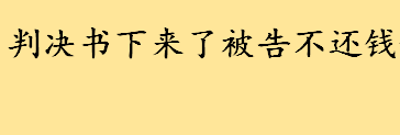 判决书下来了被告不还钱有什么办法 欠款起诉程序是什么怎么走