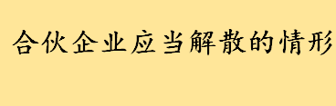 合伙企业出现哪些情况时应当解散 合伙企业财产清偿顺序是怎么样的