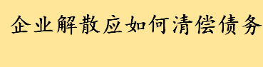 企业解散后债务如何清偿 有限公司解散的六种情形介绍