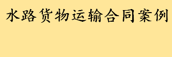 水路货物运输合同案例分析介绍 水路货物运输合同的形式及主要内容一览