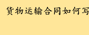 货物运输合同怎么写范文一览 货物运输费用及结算方式介绍