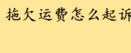 拖欠运费怎么起诉诉讼程序是什么 拖欠运费诉讼程序是怎么样的