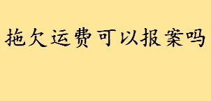 拖欠运费是报案还是到法院起诉 拖欠运费是要去被告所地法院起诉吗