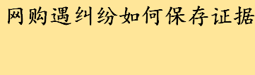 网购遇纠纷如何保存证据 微信证据保全公证是什么怎么用