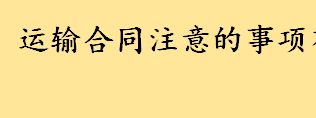 运输合同的注意事项有哪些详细介绍？运输合同属于承揽合同 承揽合同是什么