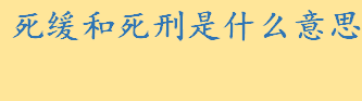 死缓和死刑是什么意思有何区别 判2年缓刑3年是什么意思