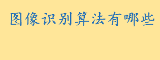 图像识别算法有哪些？十大经典图像识别算法 图像识别算法原理和步骤