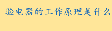 验电器的工作原理是什么怎么用？高压验电器如何使用 验电器的接线柱有啥用  