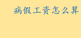 病假工资怎么算劳动法规定 上班请病假要扣工资吗能要回来吗