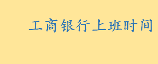 工商银行上班时间中午休息吗 工商银行上班时间对私是什么意思