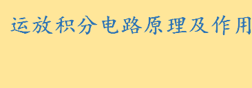 运放积分电路原理及作用介绍 积分电路的输出公式是什么