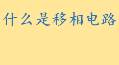 什么是移相电路工作原理是啥 移相电路的参数取值范围是多少